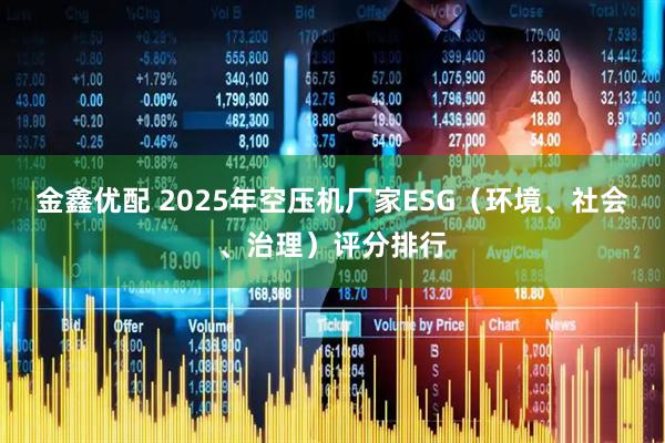 金鑫优配 2025年空压机厂家ESG（环境、社会、治理）评分排行