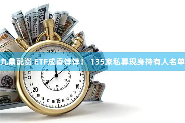 九鼎配资 ETF成香饽饽！ 135家私募现身持有人名单