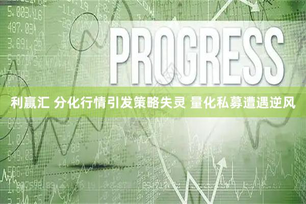 利赢汇 分化行情引发策略失灵 量化私募遭遇逆风