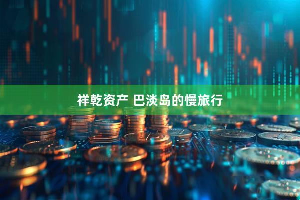 祥乾资产 巴淡岛的慢旅行