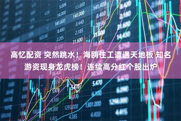高忆配资 突然跳水！海鸥住工遭遇天地板 知名游资现身龙虎榜！连续高分红个股出炉