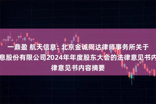 一鼎盈 航天信息: 北京金诚同达律师事务所关于航天信息股份有限公司2024年年度股东大会的法律意见书内容摘要
