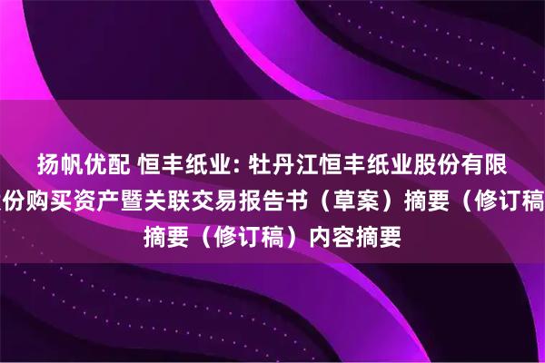 扬帆优配 恒丰纸业: 牡丹江恒丰纸业股份有限公司发行股份购买资产暨关联交易报告书（草案）摘要（修订稿）内容摘要