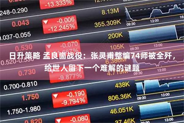 日升策略 孟良崮战役：张灵甫整编74师被全歼，给世人留下一个难解的谜题