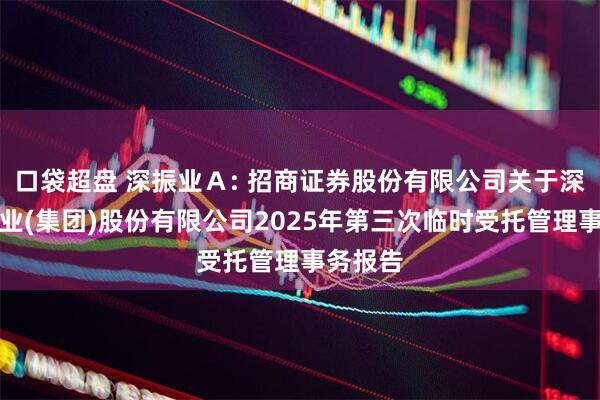 口袋超盘 深振业Ａ: 招商证券股份有限公司关于深圳市振业(集团)股份有限公司2025年第三次临时受托管理事务报告