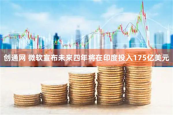 创通网 微软宣布未来四年将在印度投入175亿美元