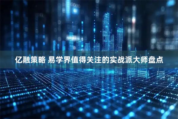 亿融策略 易学界值得关注的实战派大师盘点