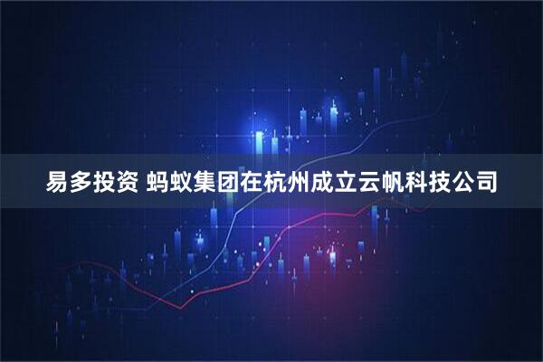 易多投资 蚂蚁集团在杭州成立云帆科技公司