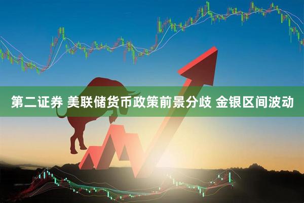 第二证券 美联储货币政策前景分歧 金银区间波动