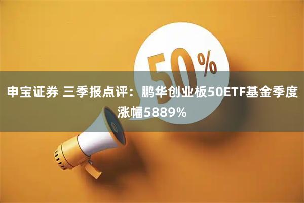 申宝证券 三季报点评：鹏华创业板50ETF基金季度涨幅5889%