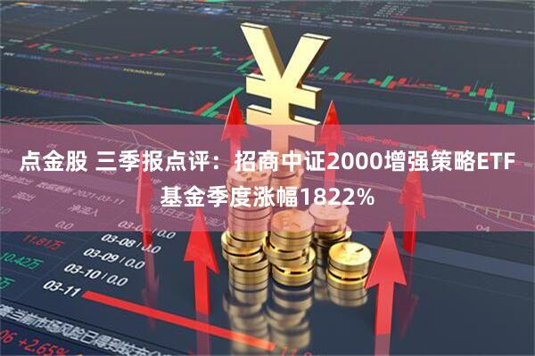 点金股 三季报点评：招商中证2000增强策略ETF基金季度涨幅1822%