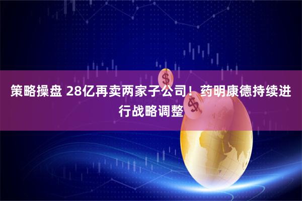 策略操盘 28亿再卖两家子公司！药明康德持续进行战略调整