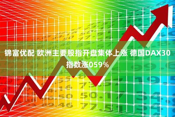 锦富优配 欧洲主要股指开盘集体上涨 德国DAX30指数涨059%