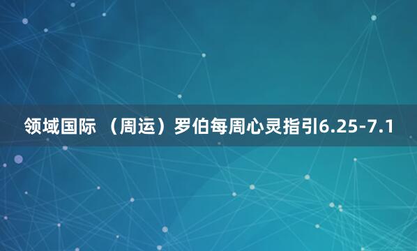 领域国际 （周运）罗伯每周心灵指引6.25-7.1
